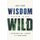 Wisdom from the Wild - The Nine Unbreakable Laws of Leadership from the Animal Kingdom (Hardcover): Julie C Henry