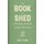 The Book of Shed - Create your perfect garden room with the host of 'Your Garden Made Perfect' and 'The Great...