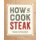 How to Cook Steak - Techniques to Master Selecting, Preparing, and Cooking Steak (Paperback): Amanda Mason