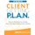 Client Getting P.L.A.N. - Workbook - How to Get All the Clients You Can Handle Without Cold Calling or Spending a Dime on...