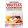 The Ultimate Waffles Cookbook - Delicious Waffle Recipes - The Best Waffle Iron Recipes You Will Ever Get Across (Paperback):...