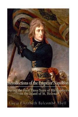 Recollections of the Emperor Napoleon, During the First Three Years of His Captivity on the Island of St. Helena Image