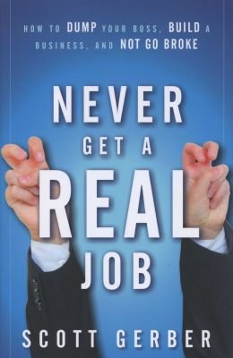 Never Get a "Real" Job - How to Dump Your Boss, Build a Business, and Not Go Broke Image