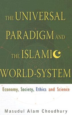 The Universal Paradigm and the Islamic World-System: Economy, Society, Ethics and Science