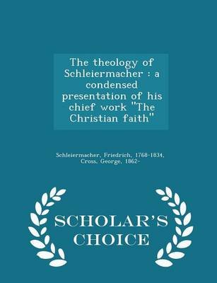 The Theology of Schleiermacher: A Condensed Presentation of His Chief Work, “The Christian Faith”