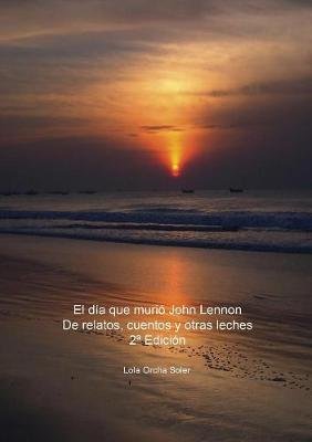 El dia que murio John Lennon, De relatos, cuentos y otras leches 2a Edicion Image