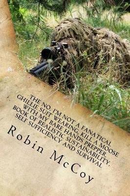 The No, I'm Not a Fanatical Ghillie Suit Wearing, Kill a Moose with My Bare Hands Prepper, Book of Realistic Sustainability, Self Sufficiency and Survival Image