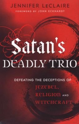 Satan`s Deadly Trio - Defeating the Deceptions of Jezebel, Religion and Witchcraft Image