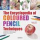 The Encyclopedia of Coloured Pencil Techniques - A Complete Step-by-Step Directory of Key Techniques, Plus an Inspirational...