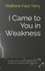 I Came to You in Weakness (Paperback): Kathleen Deyer Bolduc