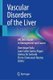 Vascular Disorders of the Liver - VALDIG's Guide to Management and Causes (Hardcover, 1st ed. 2022): Dominique Valla, Juan...
