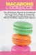 Macarons Cookbook - The Ultimate Macaron Cookbook With 36 Fast, Easy & Insanely Good Macaroon Recipes You'll Want To Make...