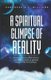 The Spiritual Glimpse of Reality - A Book of Poems Written from a Revelatory Outlook on Spiritual Things of the 21st Century...
