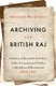 Archiving the British Raj - History of the Archival Policy of the Government of India, with Selected Documents, 1858-1947...