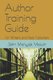 Author Training Guide - For Writers and Book Publishers (Paperback): John Monyjok Maluth