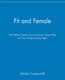 Fit and Female - The Perfect Fitness and Nutrition Game Plan for Your Unique Body Type (Paperback): Geralyn Coopersmith