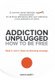 Addiction Unplugged - How to Be Free: A Common Sense Addiction Discovery Book for All Those Affected by Their Own Addictions or...
