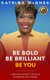 Be Bold Be Brilliant Be You - Lessons from the C-Suite to Accelerate Your Career (Paperback): Katrina McGhee