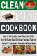 Clean Eating Cookbook - How to Eat Healthy on A Clean Diet With Over 60 Super Easy Eat Clean Recipes That Are Good For Your...