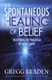 The Spontaneous Healing of Belief - Shattering the Paradigm of False Limits (Paperback): Gregg Braden
