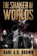 The Shaker of Worlds (Paperback): Karl a D Brown