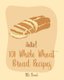 Hello! 101 Whole Wheat Bread Recipes - Best Whole Wheat Bread Cookbook Ever For Beginners [No Knead Bread Cookbook, Sourdough...