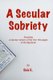 A Secular Sobriety - Including a secular version of the first 164 pages of the Big Book (Paperback): Dalek