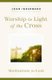 Worship in Light of the Cross - Meditations for Lent (Paperback): John Indermark