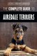 The Complete Guide to Airedale Terriers - Choosing, Training, Feeding, and Loving your new Airedale Terrier Puppy (Paperback):...