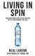 Living in Spin - How Media Gurus and PR Czars Open our Wallets and Scramble our Logic (Paperback): Rebecca H Adams MD, Neal...