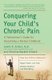 Conquering Your Child's Chronic Pain - A Paediatrician's Guide for Reclai ming a Normal Childhood (Paperback): Lonnie...