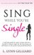 Sing While You're Single - A self-help guide for smart women who have decided to remain single for the time being, yet...