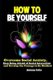 How To Be Yourself - Overcome Social Anxiety, Stop Being Afraid of Social Interaction and Develop the Courage to Be Disliked...