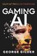 Gaming AI - Why AI Can't Think but Can Transform Jobs (Paperback): Gilder George