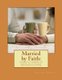 Married by Faith - A biblical handbook for anyone in a Christian marriage, or any: A biblical handbook for anyone in a...