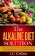 The Alkaline Diet Solution - How to Lose Weight Faster and Live Healthier with a PH Balanced Diet (Paperback): J. C Collins