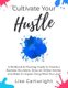 Cultivate Your Hustle - A Workbook & Planning Guide to Create a Business You Adore, Grow Your Online Income and Make an Impact...