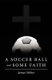 A Soccer Ball and Some Faith (Paperback): James Weber