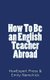 How To Be An English Teacher Abroad (Paperback): Emily Nemchick, Howexpert Press