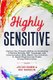 Highly Sensitive - Improve Your Empath Abilities by Developing a Positive Attitude, Self-Awareness, and Communication Skills....