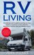 Rv Living - The Ultimate and Straightforward Guide to learn Step by Step to Start a Full-Time Nomad Life together with your...