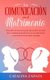 La comunicacion en el matrimonio - Descubre los secretos para aprovechar el poder de la comunicacion efectiva en tu matrimonio...