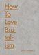 How to Love Brutalism (Hardcover): John Grindrod