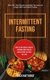 Intermittent Fasting - How To Lose Weight, And Get Stronger Body For Life While Eating The Food You Love (Burn Fat, Gain Muscle...