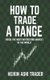 How to Trade a Range - Trade the Most Interesting Market in the World (Paperback): Dao Press