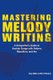 Mastering Melody Writing - A Songwriter's Guide to  Hookier Songs With Pattern, Repetition, and Arc (Paperback): Clay...