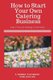How to Start a Catering Business - Even If You Are Starting It from Home (Paperback): J H Dies