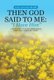 Then God Said To Me - I Have Him: A True Story of God's Supernatural Visitation, Mercy and Grace (Hardcover): Judy...
