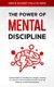 The Power O F Mental Discipline - A Practical Guide to Controlling Your Thoughts, Increasing Your Willpower and Achieving More...