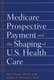 Medicare Prospective Payment and the Shaping of U.S. Health Care (Hardcover, annotated edition): Rick Mayes, Robert A. Berenson